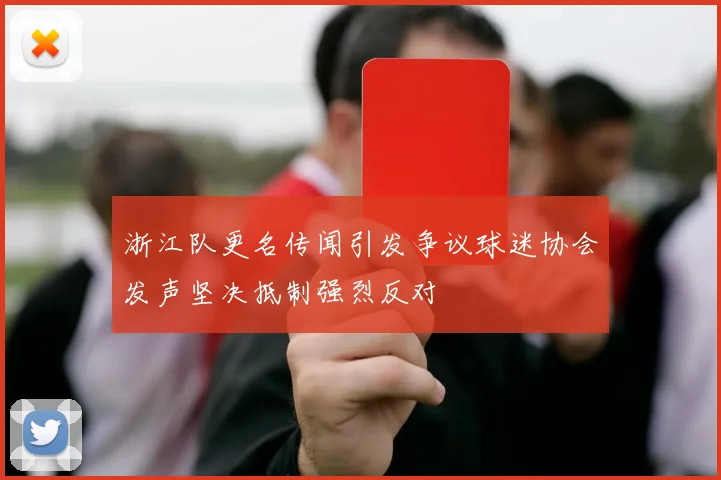 浙江队更名传闻引发争议球迷协会发声坚决抵制强烈反对