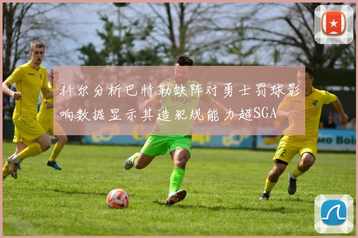 科尔分析巴特勒缺阵对勇士罚球影响数据显示其造犯规能力超SGA