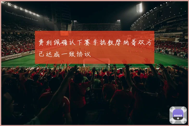 费利佩确认下赛季执教摩纳哥双方已达成一致协议